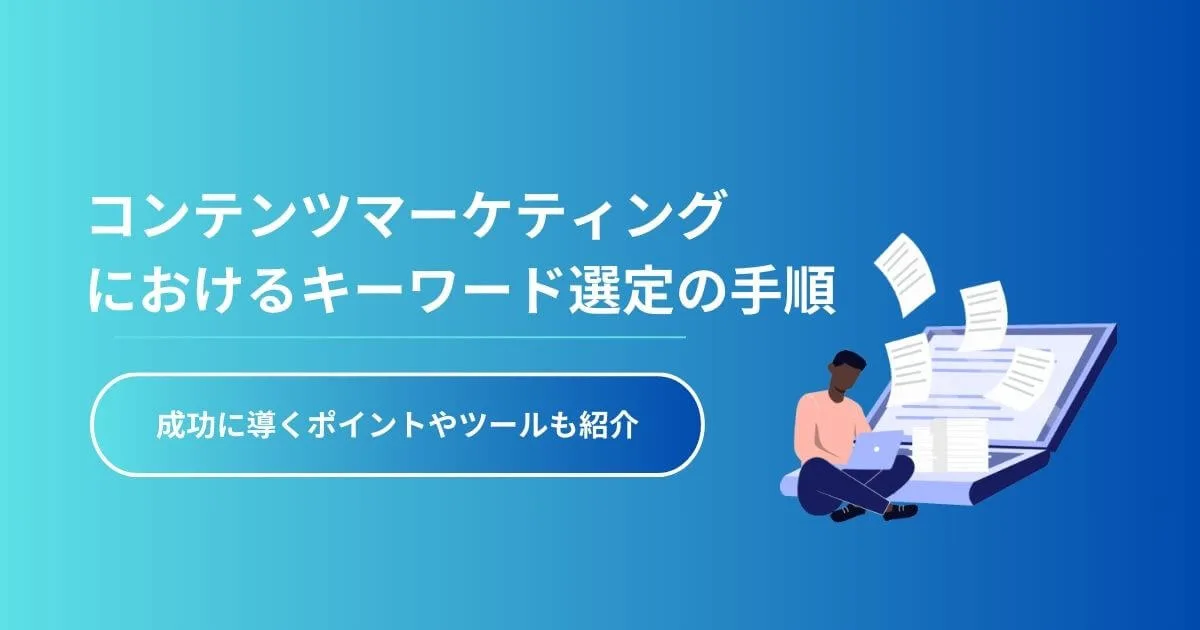 コンテンツマーケティングにおけるキーワード選定の手順｜成功に導くポイントやツールも紹介