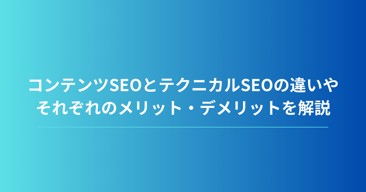 コンテンツSEOとテクニカルSEOの違いやそれぞれのメリット・デメリットを解説