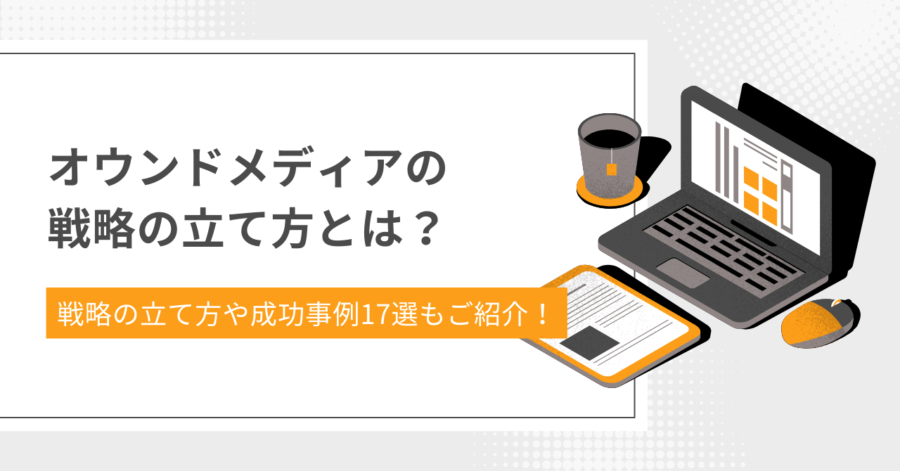 オウンドメディアの戦略の立て方とは？戦略の立て方や成功事例17選もご紹介！