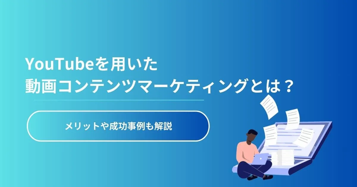 YouTubeを用いた動画コンテンツマーケティングとは？メリットや成功事例も解説