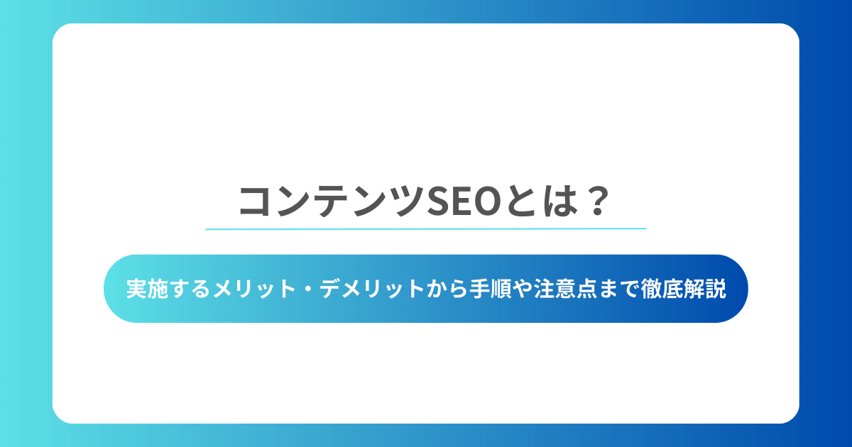 コンテンツSEOとは？実施するメリット・デメリットから手順や注意点まで徹底解説