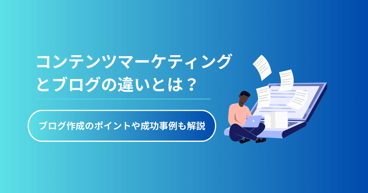 コンテンツマーケティングとブログの違いとは？ブログ作成のポイントや成功事例も解説