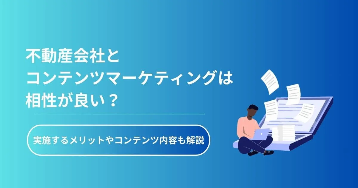 不動産会社とコンテンツマーケティングは相性がよい？実施するメリットやコンテンツ内容も解説