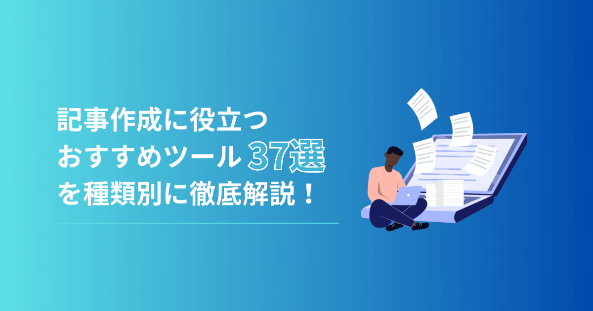 記事作成に役立つおすすめツール37選を種類別に徹底解説！