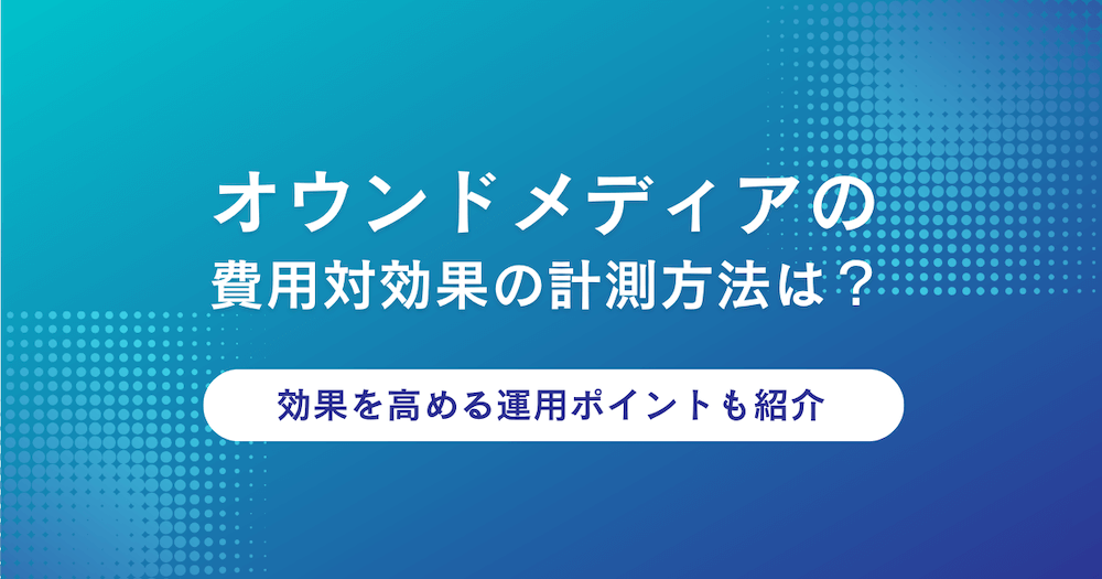 オウンドメディアの費用対効果の計測方法は？効果を高める運用ポイントも紹介