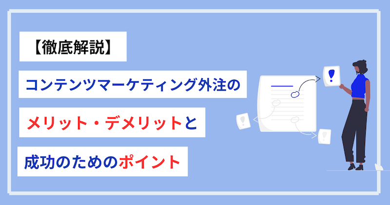 【徹底解説】コンテンツマーケティング外注のメリット・デメリットと成功のためのポイント