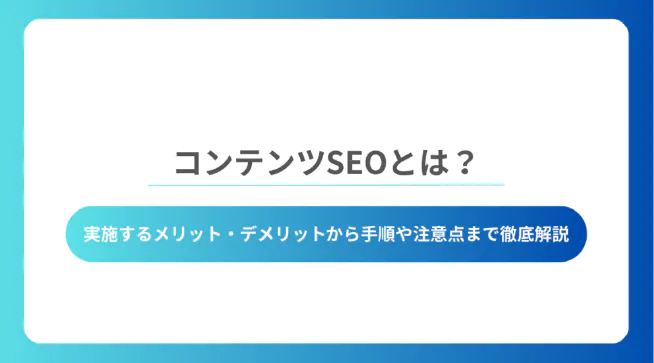 コンテンツSEOとは?実施するメリット・デメリットから手順や注意点まで徹底解説