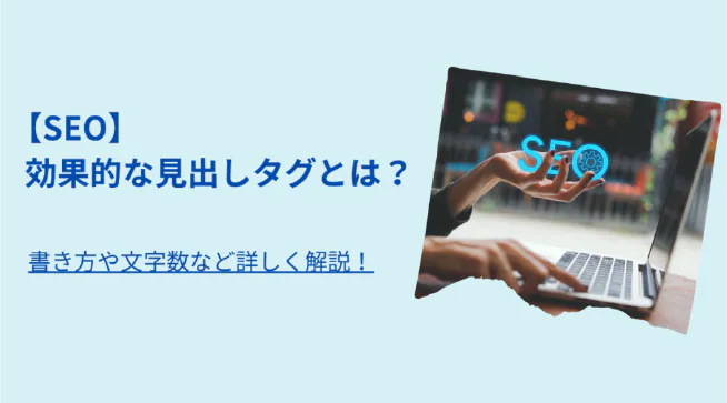 SEOに効果的な見出しタグとは？書き方や文字数など詳しく解説！