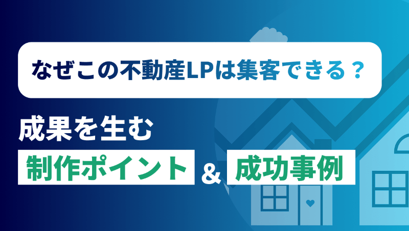 不動産LPで集客を最大化！成果を出す制作ポイントと成功事例を徹底解説