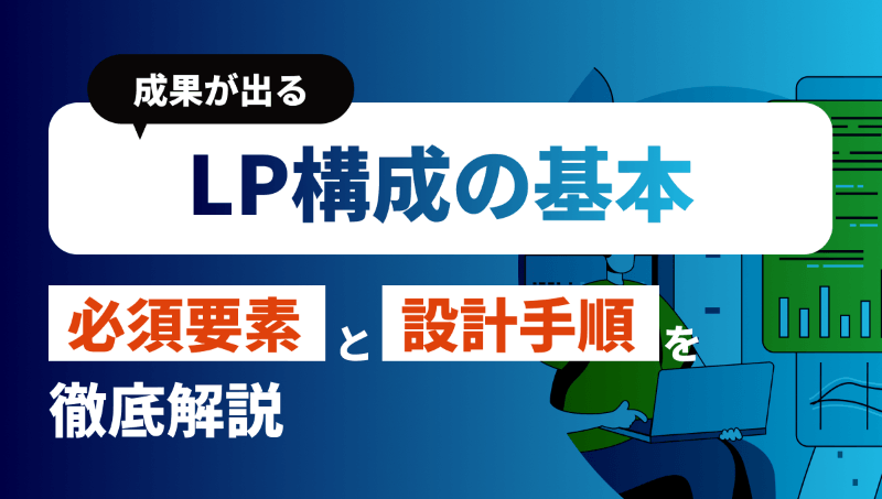 LPの構成の作り方と必須の要素！成果につながる設計手順についても解説