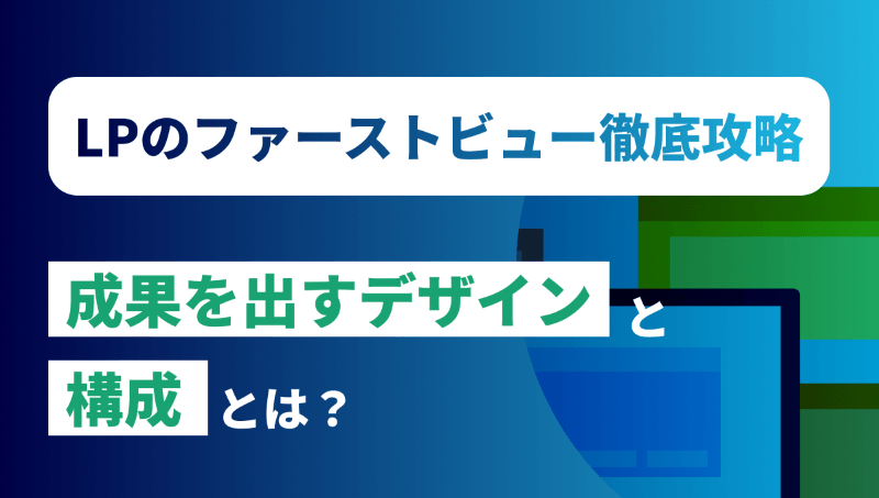 LPのファーストビューを徹底攻略！成果を出すデザインと構成とは？